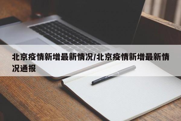 北京疫情新增最新情况/北京疫情新增最新情况通报