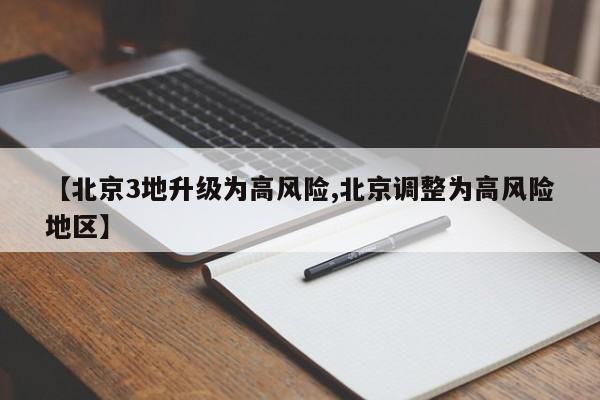 【北京3地升级为高风险,北京调整为高风险地区】