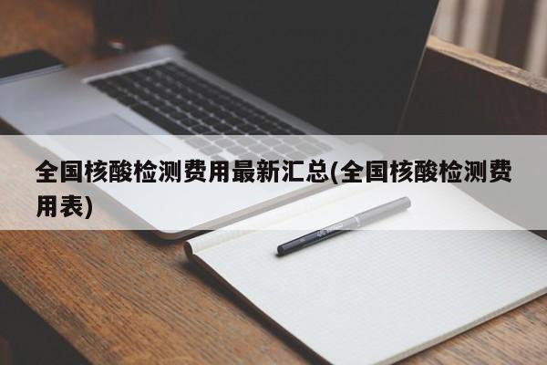 全国核酸检测费用最新汇总(全国核酸检测费用表)