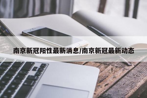 南京新冠阳性最新消息/南京新冠最新动态