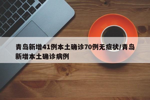青岛新增41例本土确诊70例无症状/青岛新增本土确诊病例