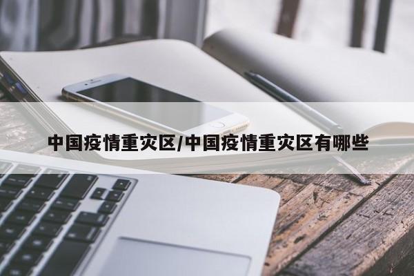 中国疫情重灾区/中国疫情重灾区有哪些