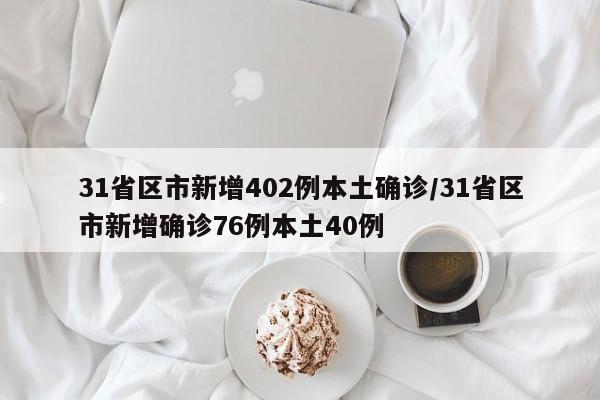 31省区市新增402例本土确诊/31省区市新增确诊76例本土40例