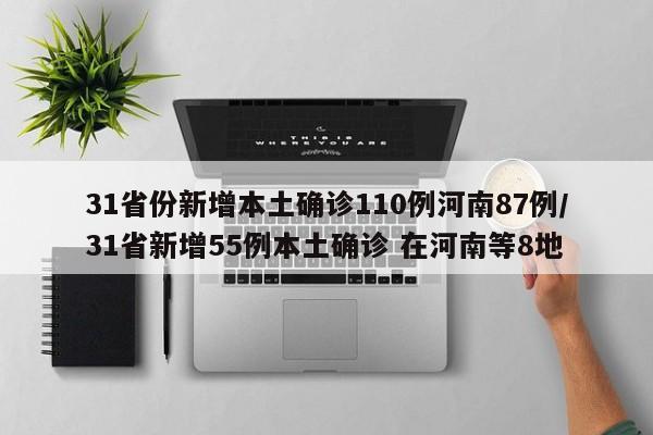 31省份新增本土确诊110例河南87例/31省新增55例本土确诊 在河南等8地