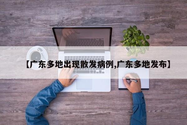 【广东多地出现散发病例,广东多地发布】