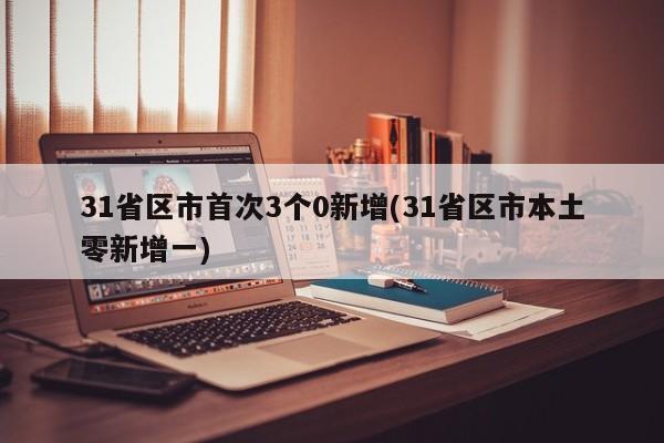 31省区市首次3个0新增(31省区市本土零新增一)