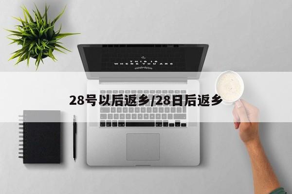 28号以后返乡/28日后返乡
