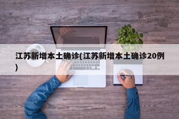 江苏新增本土确诊(江苏新增本土确诊20例)