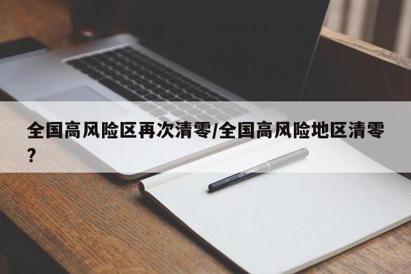 全国高风险区再次清零/全国高风险地区清零?