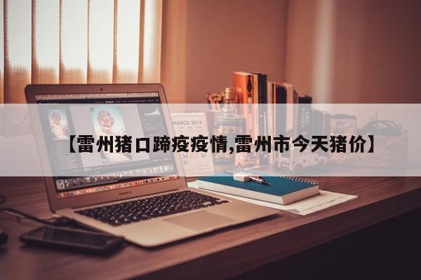 【雷州猪口蹄疫疫情,雷州市今天猪价】