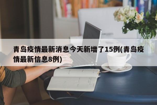 青岛疫情最新消息今天新增了15例(青岛疫情最新信息8例)