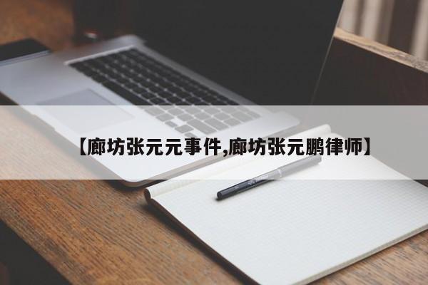 【廊坊张元元事件,廊坊张元鹏律师】