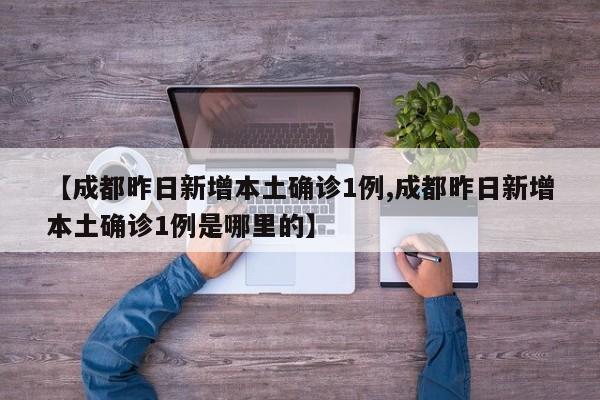 【成都昨日新增本土确诊1例,成都昨日新增本土确诊1例是哪里的】