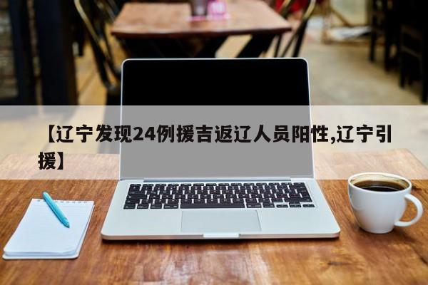 【辽宁发现24例援吉返辽人员阳性,辽宁引援】