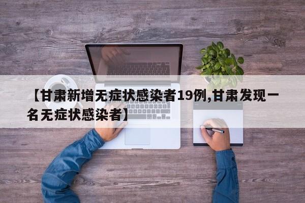 【甘肃新增无症状感染者19例,甘肃发现一名无症状感染者】