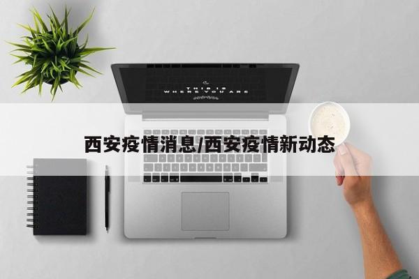 西安疫情消息/西安疫情新动态
