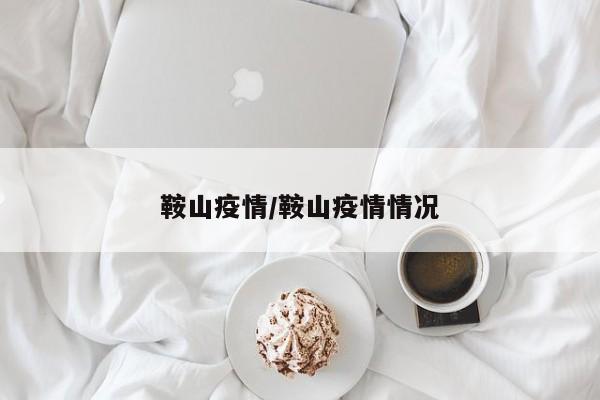 鞍山疫情/鞍山疫情情况