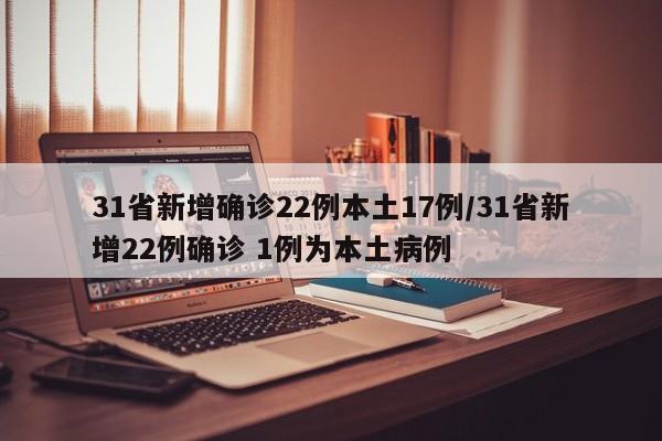 31省新增确诊22例本土17例/31省新增22例确诊 1例为本土病例