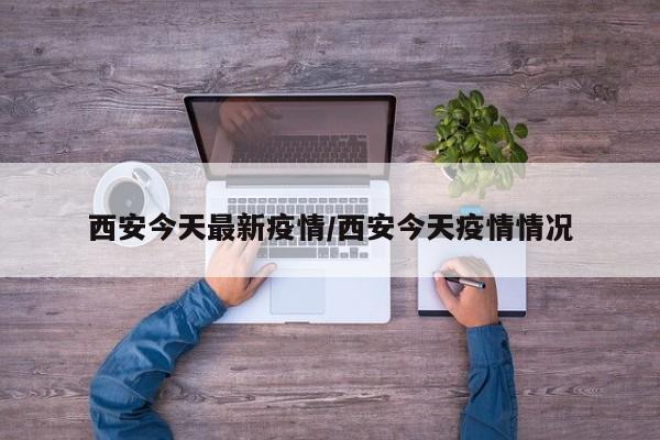 西安今天最新疫情/西安今天疫情情况