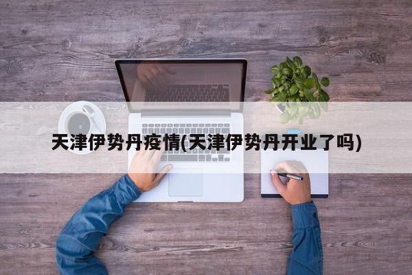 天津伊势丹疫情(天津伊势丹开业了吗)