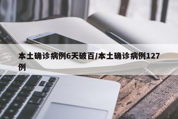 本土确诊病例6天破百/本土确诊病例127例