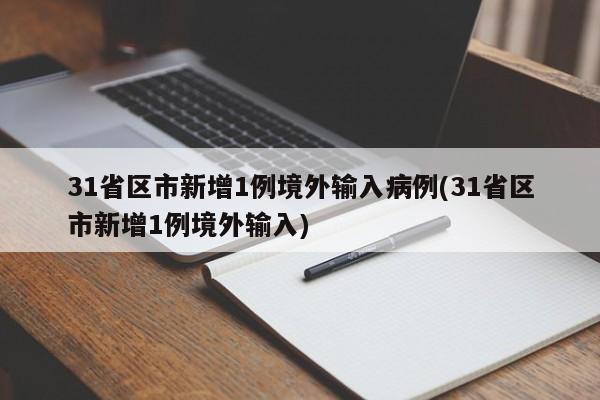 31省区市新增1例境外输入病例(31省区市新增1例境外输入)