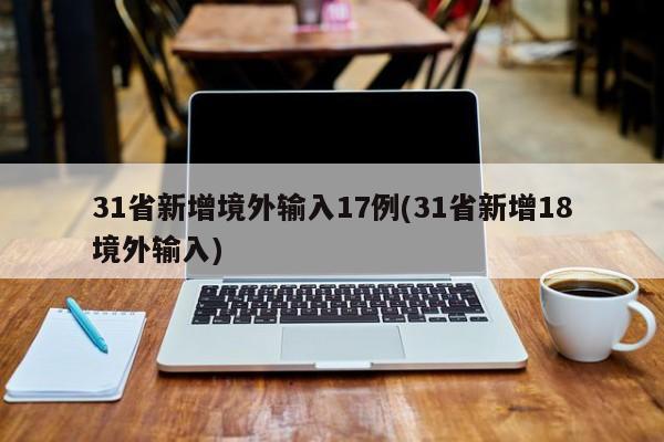 31省新增境外输入17例(31省新增18境外输入)