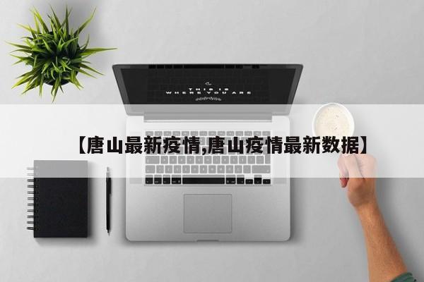 【唐山最新疫情,唐山疫情最新数据】