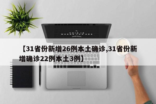 【31省份新增26例本土确诊,31省份新增确诊22例本土3例】