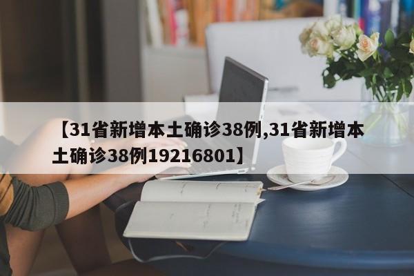【31省新增本土确诊38例,31省新增本土确诊38例19216801】