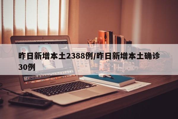 昨日新增本土2388例/昨日新增本土确诊30例