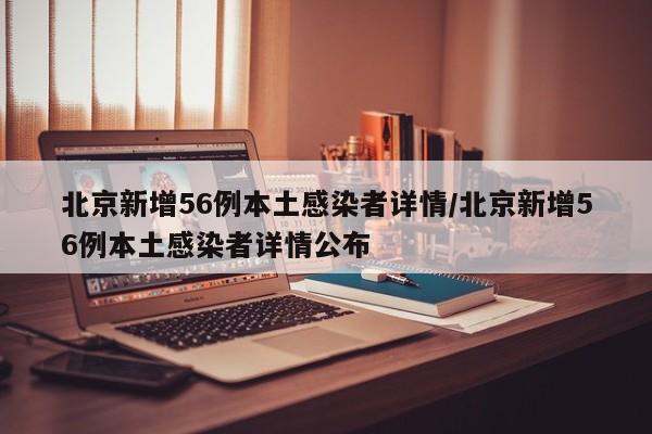 北京新增56例本土感染者详情/北京新增56例本土感染者详情公布