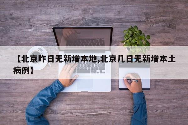 【北京昨日无新增本地,北京几日无新增本土病例】