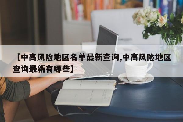 【中高风险地区名单最新查询,中高风险地区查询最新有哪些】