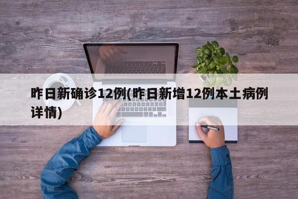 昨日新确诊12例(昨日新增12例本土病例详情)