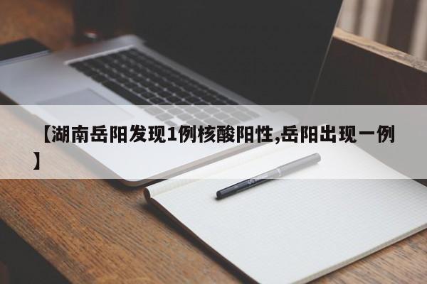 【湖南岳阳发现1例核酸阳性,岳阳出现一例】