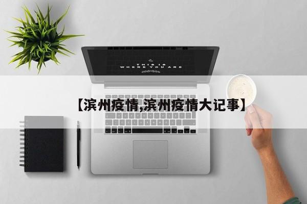 【滨州疫情,滨州疫情大记事】
