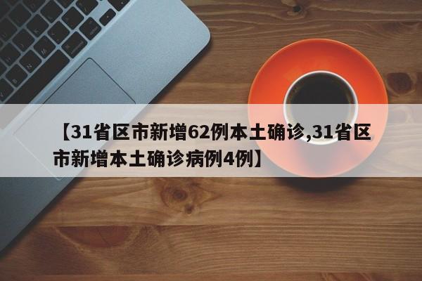 【31省区市新增62例本土确诊,31省区市新增本土确诊病例4例】