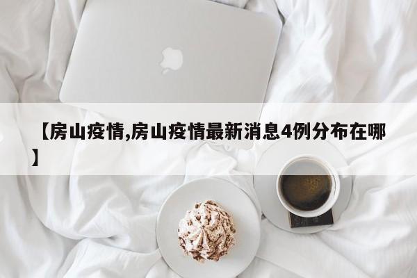 【房山疫情,房山疫情最新消息4例分布在哪】