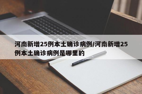 河南新增25例本土确诊病例/河南新增25例本土确诊病例是哪里的