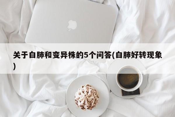 关于白肺和变异株的5个问答(白肺好转现象)