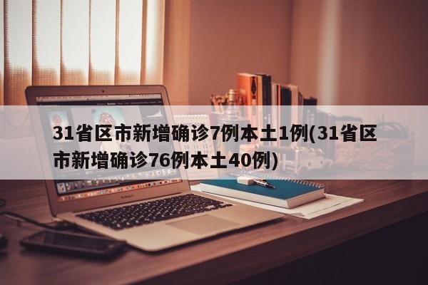 31省区市新增确诊7例本土1例(31省区市新增确诊76例本土40例)