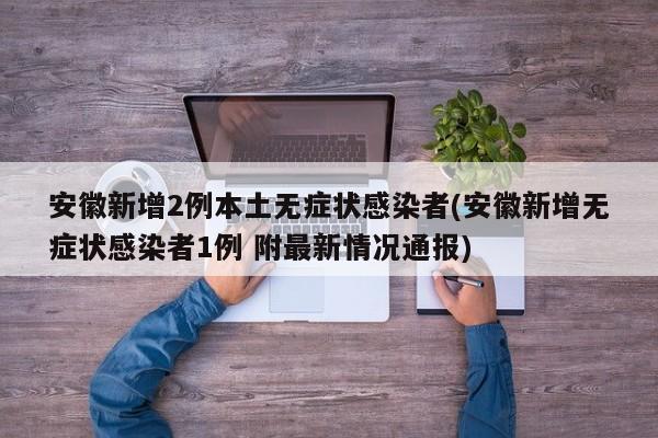 安徽新增2例本土无症状感染者(安徽新增无症状感染者1例 附最新情况通报)