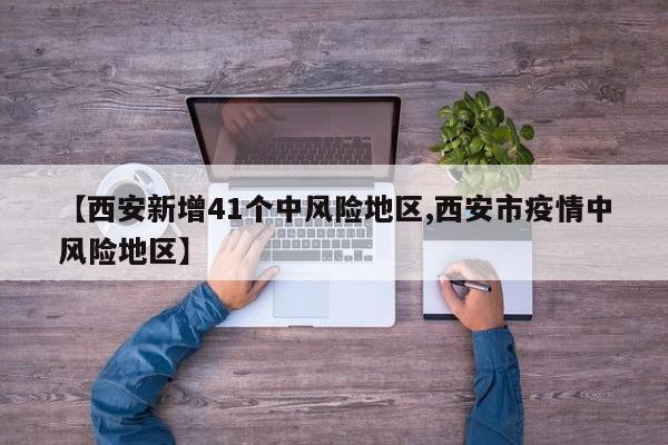 【西安新增41个中风险地区,西安市疫情中风险地区】