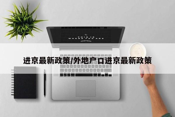 进京最新政策/外地户口进京最新政策