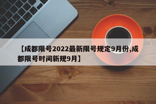 【成都限号2022最新限号规定9月份,成都限号时间新规9月】