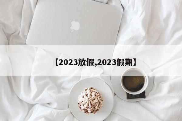 【2023放假,2023假期】