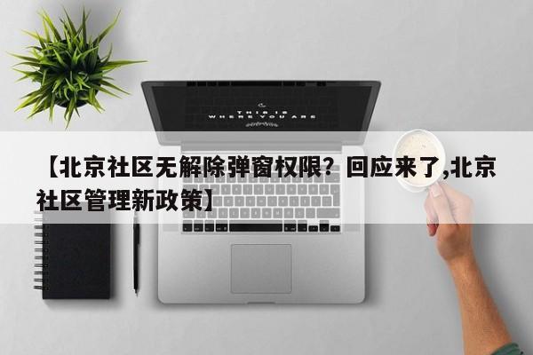 【北京社区无解除弹窗权限？回应来了,北京社区管理新政策】