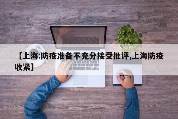 【上海:防疫准备不充分接受批评,上海防疫收紧】
