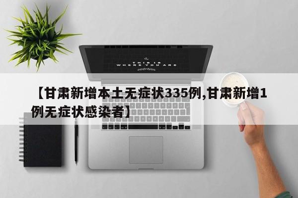 【甘肃新增本土无症状335例,甘肃新增1例无症状感染者】